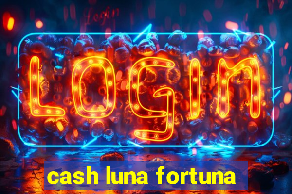 cash luna fortuna